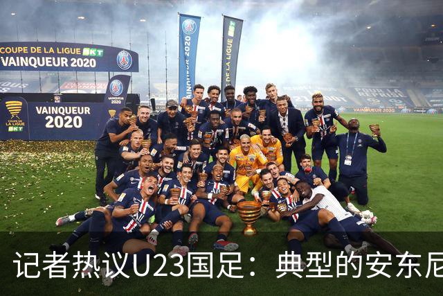 记者热议U23国足：典型的安东尼奥式胜利 吴曦等超龄球员表现出色