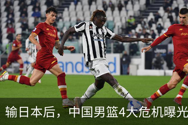 输日本后，中国男篮4大危机曝光，防守崩了，郭士强遭遇考验